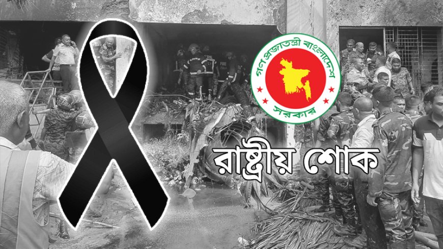 উত্তরায় বিমান দুর্ঘটনায় পালিত হচ্ছে একদিনের রাষ্ট্রীয় শোক, শোকাচ্ছন্ন দেশ
